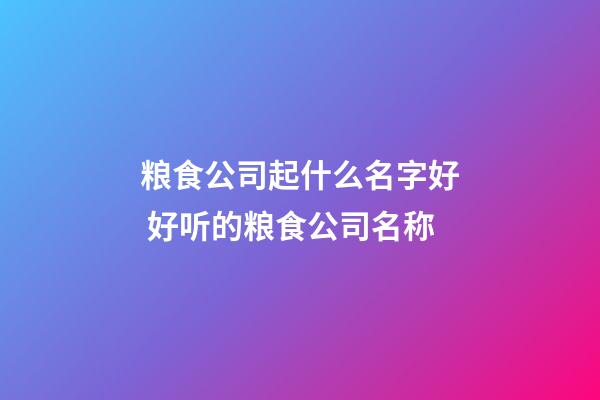 粮食公司起什么名字好 好听的粮食公司名称-第1张-公司起名-玄机派